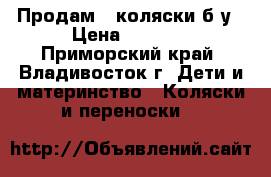 Продам 2 коляски б/у › Цена ­ 5 000 - Приморский край, Владивосток г. Дети и материнство » Коляски и переноски   